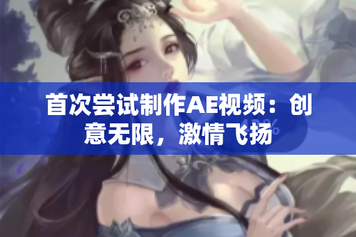 首次嘗試制作AE視頻：創(chuàng)意無(wú)限，激情飛揚(yáng)
