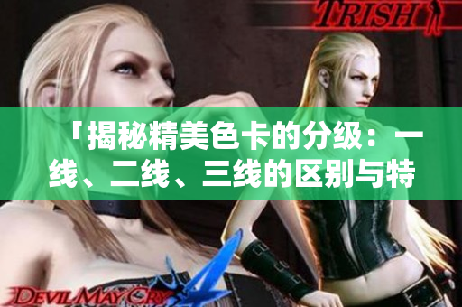 「揭秘精美色卡的分級：一線、二線、三線的區(qū)別與特點詳解」