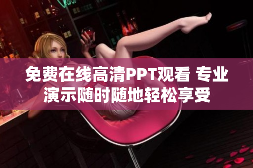 免費(fèi)在線高清PPT觀看 專業(yè)演示隨時(shí)隨地輕松享受