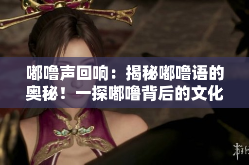 嘟嚕聲回響：揭秘嘟嚕語的奧秘！一探嘟嚕背后的文化底蘊