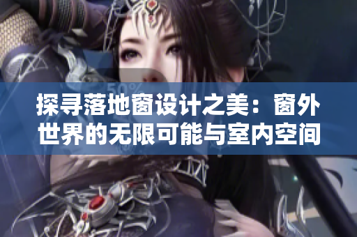 探尋落地窗設(shè)計之美：窗外世界的無限可能與室內(nèi)空間的融合