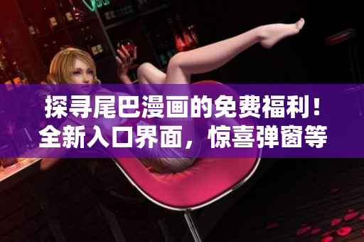 探尋尾巴漫畫的免費福利！全新入口界面，驚喜彈窗等你來探索！