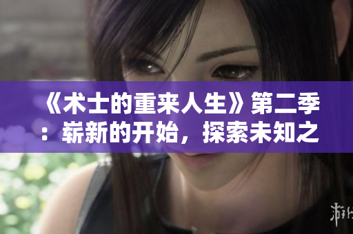 《術(shù)士的重來人生》第二季：嶄新的開始，探索未知之路