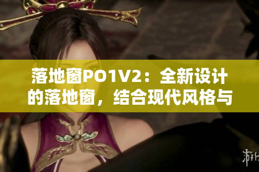 落地窗PO1V2：全新設(shè)計的落地窗，結(jié)合現(xiàn)代風格與功能性
