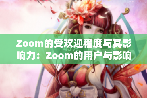 Zoom的受歡迎程度與其影響力：Zoom的用戶與影響的范圍有多廣？
