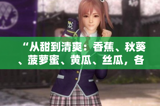“從甜到清爽：香蕉、秋葵、菠蘿蜜、黃瓜、絲瓜，各自特點你了解嗎？”