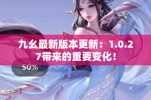 九幺最新版本更新：1.0.27帶來的重要變化！