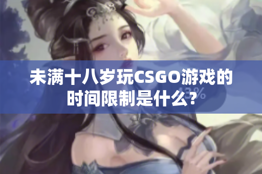 未滿十八歲玩CSGO游戲的時(shí)間限制是什么？