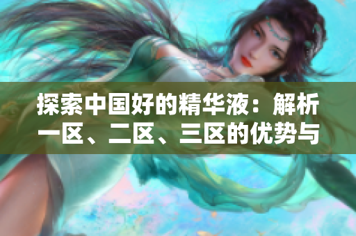 探索中國好的精華液：解析一區(qū)、二區(qū)、三區(qū)的優(yōu)勢與特點