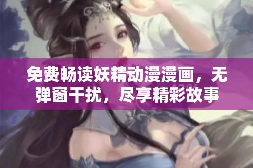 免費(fèi)暢讀妖精動漫漫畫，無彈窗干擾，盡享精彩故事
