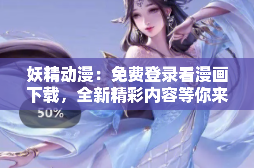 妖精動漫：免費(fèi)登錄看漫畫下載，全新精彩內(nèi)容等你來探索