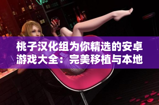 桃子漢化組為你精選的安卓游戲大全：完美移植與本地化，讓你暢玩無阻