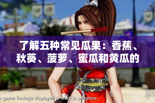 了解五種常見(jiàn)瓜果：香蕉、秋葵、菠蘿、蜜瓜和黃瓜的特點(diǎn)與區(qū)別