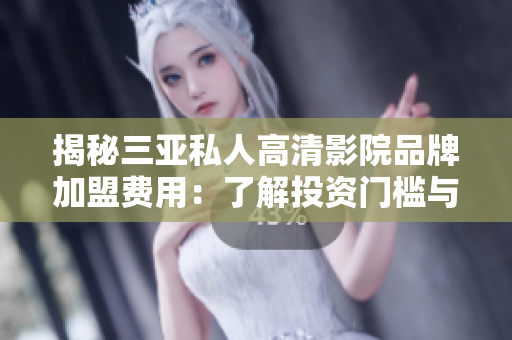 揭秘三亞私人高清影院品牌加盟費(fèi)用：了解投資門檻與回報(bào)前景