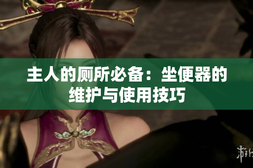 主人的廁所必備：坐便器的維護與使用技巧