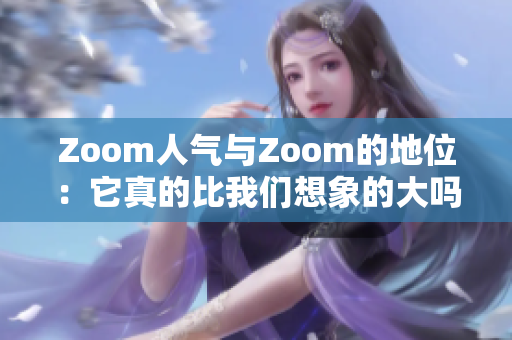 Zoom人氣與Zoom的地位：它真的比我們想象的大嗎？