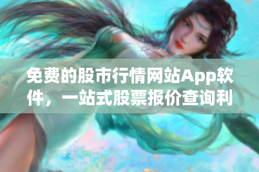 免費的股市行情網(wǎng)站App軟件，一站式股票報價查詢利器