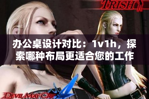 辦公桌設(shè)計對比：1v1h，探索哪種布局更適合您的工作需求