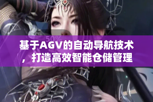 基于AGV的自動(dòng)導(dǎo)航技術(shù)，打造高效智能倉(cāng)儲(chǔ)管理