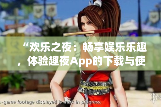 “歡樂之夜：暢享娛樂樂趣，體驗(yàn)趣夜App的下載與使用”