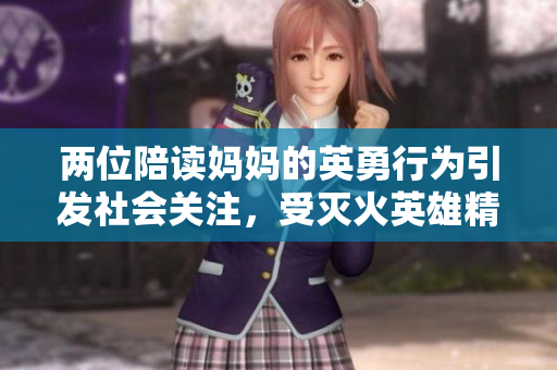 兩位陪讀媽媽的英勇行為引發(fā)社會(huì)關(guān)注，受滅火英雄精神啟發(fā)