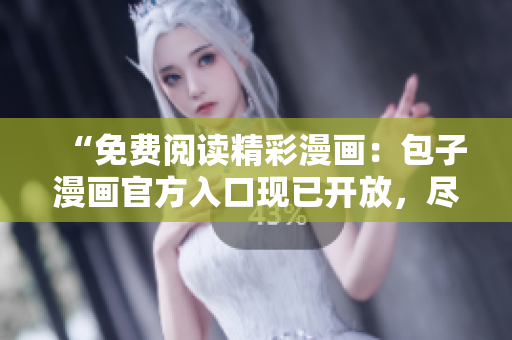 “免費(fèi)閱讀精彩漫畫：包子漫畫官方入口現(xiàn)已開放，盡情暢讀！”
