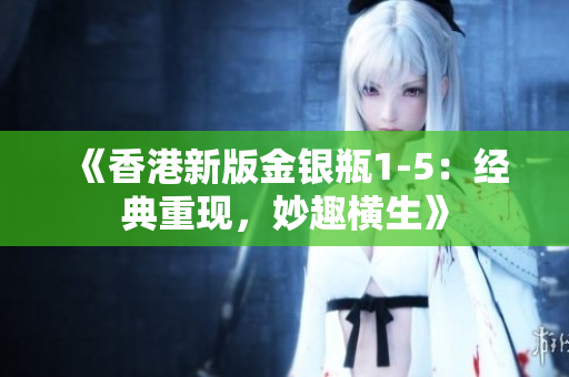 《香港新版金銀瓶1-5：經(jīng)典重現(xiàn)，妙趣橫生》