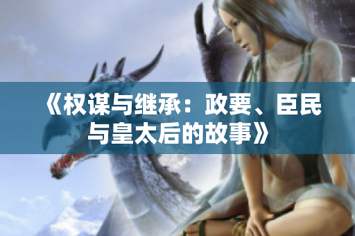 《權(quán)謀與繼承：政要、臣民與皇太后的故事》