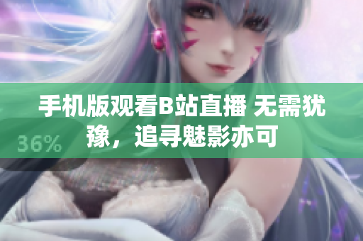 手機(jī)版觀看B站直播 無(wú)需猶豫，追尋魅影亦可