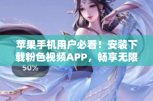 蘋果手機(jī)用戶必看！安裝下載粉色視頻APP，暢享無限精彩影片！
