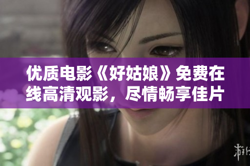 優(yōu)質(zhì)電影《好姑娘》免費(fèi)在線高清觀影，盡情暢享佳片！