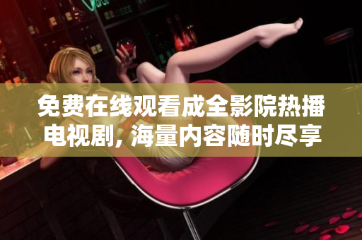 免費(fèi)在線觀看成全影院熱播電視劇, 海量內(nèi)容隨時盡享