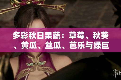 多彩秋日果蔬：草莓、秋葵、黃瓜、絲瓜、芭樂與綠巨人的飲食新趨勢(shì)