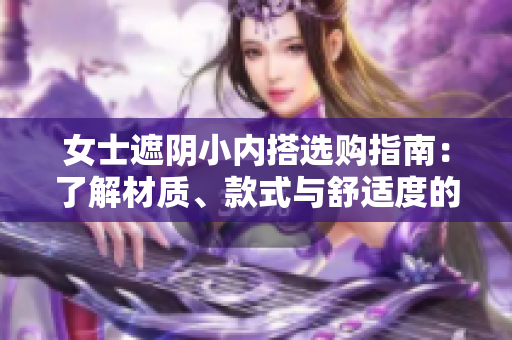 女士遮陰小內(nèi)搭選購指南：了解材質(zhì)、款式與舒適度的關(guān)鍵要素