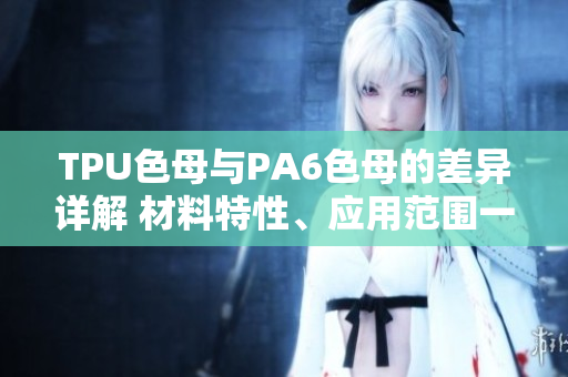 TPU色母與PA6色母的差異詳解 材料特性、應(yīng)用范圍一覽