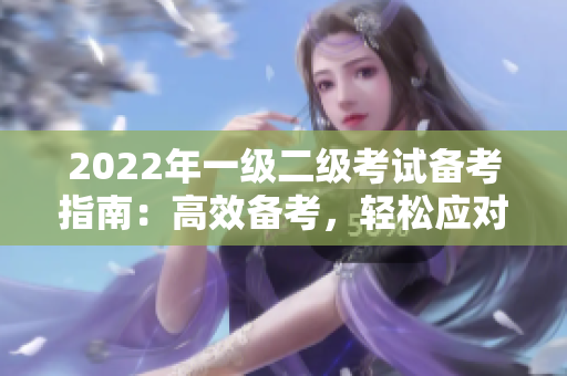 2022年一級(jí)二級(jí)考試備考指南：高效備考，輕松應(yīng)對(duì)考試壓力