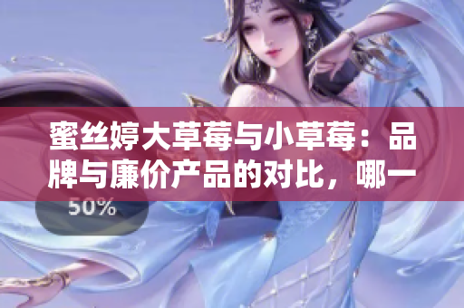 蜜絲婷大草莓與小草莓：品牌與廉價(jià)產(chǎn)品的對(duì)比，哪一個(gè)更適合您？