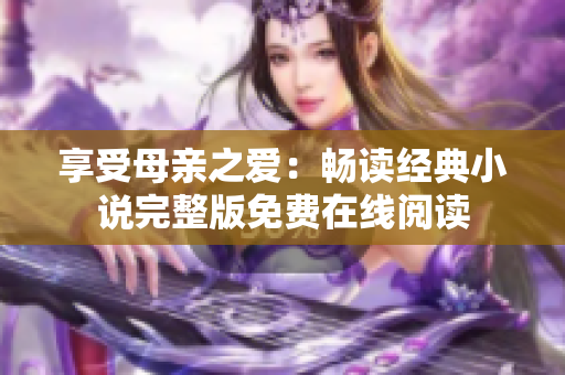 享受母親之愛：暢讀經(jīng)典小說完整版免費(fèi)在線閱讀