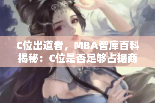 C位出道者，MBA智庫百科揭秘：C位是否足夠占據(jù)商業(yè)領(lǐng)域？