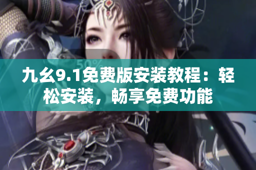 九幺9.1免費(fèi)版安裝教程：輕松安裝，暢享免費(fèi)功能