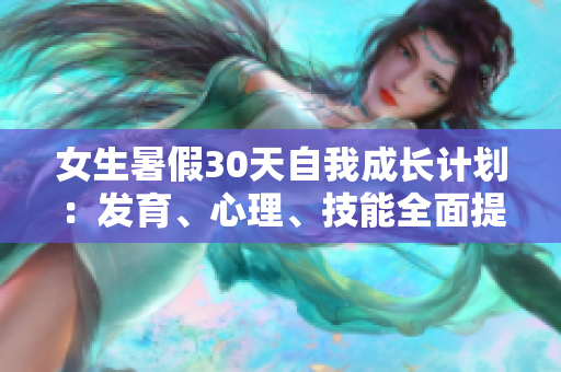 女生暑假30天自我成長計劃：發(fā)育、心理、技能全面提升