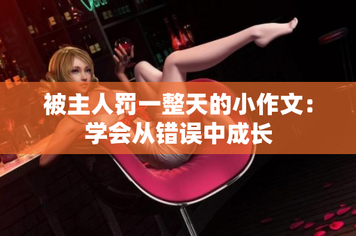 被主人罰一整天的小作文：學(xué)會從錯誤中成長