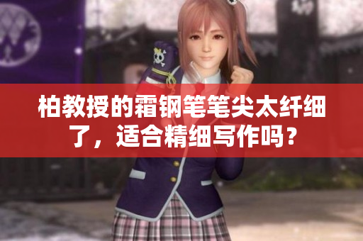 柏教授的霜鋼筆筆尖太纖細(xì)了，適合精細(xì)寫作嗎？