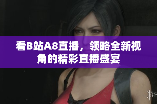 看B站A8直播，領(lǐng)略全新視角的精彩直播盛宴
