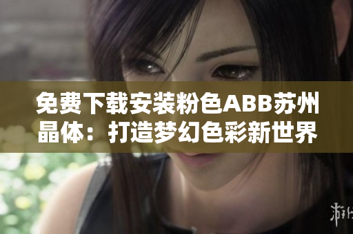 免費(fèi)下載安裝粉色ABB蘇州晶體：打造夢幻色彩新世界