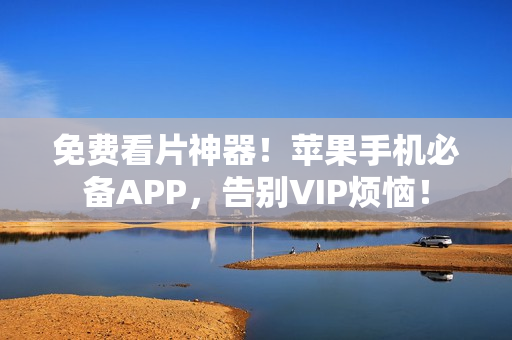 免費看片神器！蘋果手機必備APP，告別VIP煩惱！