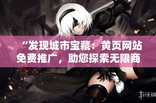 “發(fā)現(xiàn)城市寶藏：黃頁網(wǎng)站免費推廣，助您探索無限商機！”