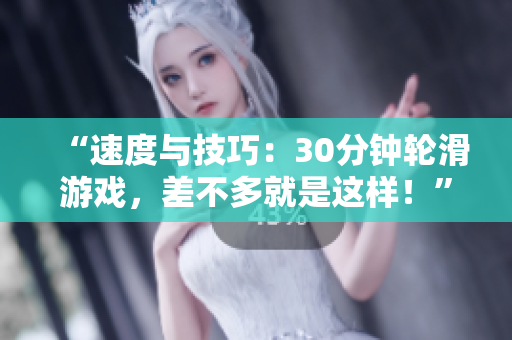 “速度與技巧：30分鐘輪滑游戲，差不多就是這樣！”