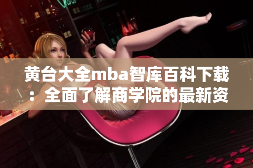 黃臺大全mba智庫百科下載：全面了解商學院的最新資訊和研究成果