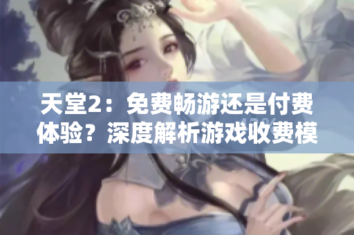 天堂2：免費暢游還是付費體驗？深度解析游戲收費模式